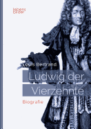 Ludwig XIV. / Louis XIV. / Ludwig der Vierzehnte - Der Sonnenknig: Biografie: Aus dem Franzsischen von Gertrude Aretz