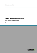 Ludwik Fleck ein Konstruktivist?: Die Flecksche Epistemologie