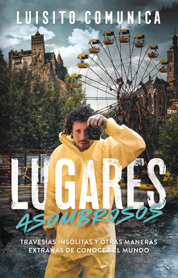 Lugares Asombrosos: Travesas Inslitas Y Otras Maneras Extraas de Conocer Al Mundo / Amazing Places: Unusual Journeys and Other Strange Ways of Getting& - Luisito Comunica