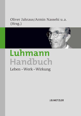 Luhmann-Handbuch: Leben - Werk - Wirkung - Jahraus, Oliver (Editor), and Nassehi, Armin (Editor), and Grizelj, Mario (Editor)