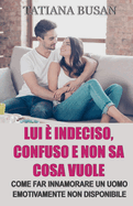 Lui ? indeciso, confuso e non sa cosa vuole: Come convincere un uomo a impegnarsi con te; Come far innamorare un uomo emotivamente non disponibile