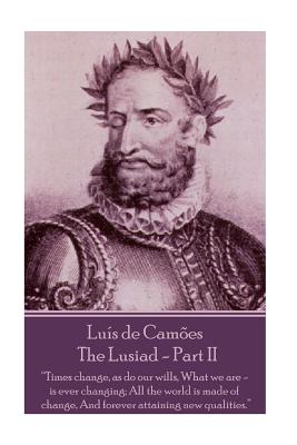 Luis de Camoes - The Lusiad - Part II: "Times change, as do our wills, What we are - is ever changing; All the world is made of change, And forever attaining new qualities." - Camoes, Luis Vaz De