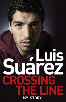 Luis Suarez: Crossing the Line - My Story - Suarez, Luis