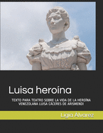 Luisa hero?na: Texto Para Teatro Sobre La Vida de la Hero?na Venezolana Luisa Cceres de Arismendi