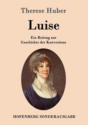 Luise: Ein Beitrag zur Geschichte der Konvenienz - Therese Huber