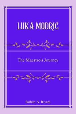 Luka Modric: The Maestro's Journey - Rivera, Robert A