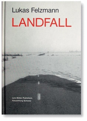 Lukas Felzmann: Landfall - Felzmann, Lukas (Photographer), and Pfrunder, Peter (Text by)