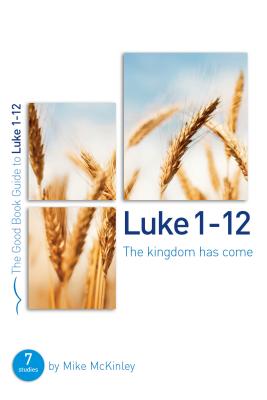 Luke 1-12: The kingdom has come: 8 studies for individuals or groups - McKinley, Mike