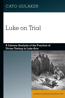 Luke on Trial: A Literary Analysis of the Function of Divine Testing in Luke-Acts - Gossai, Hemchand (Series edited by), and Gulaker, Cato