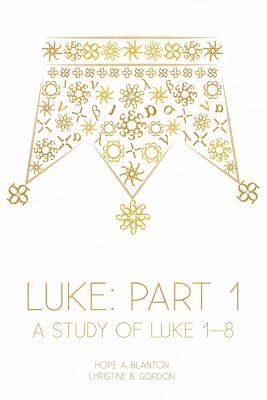 Luke: Part 1: A Study of Luke 1-8 - Blanton, Hope a, and Gordon, Christine B