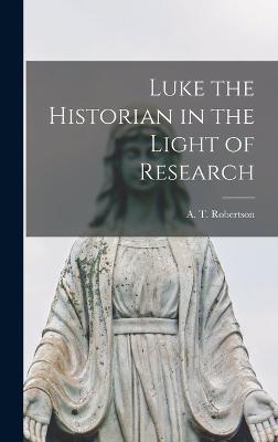 Luke the Historian in the Light of Research - Robertson, A T