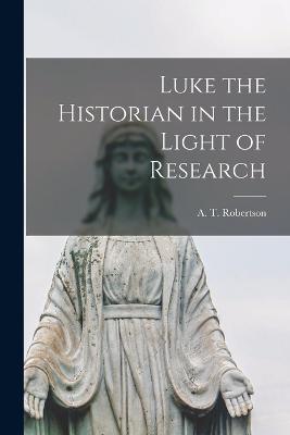 Luke the Historian in the Light of Research - Robertson, A T