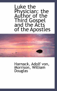 Luke the Physician: The Author of the Third Gospel and the Acts of the Apostles