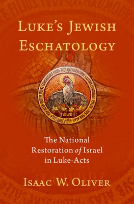 Luke's Jewish Eschatology: The National Restoration of Israel in Luke-Acts - Oliver, Isaac W