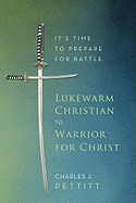 Lukewarm Christian to Warrior for Christ: It's Time to Prepare for Battle