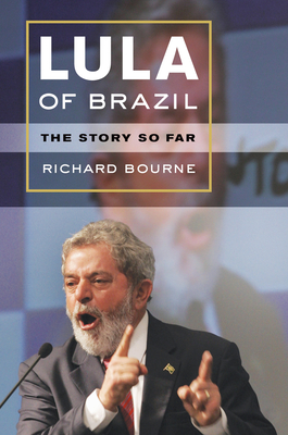 Lula of Brazil: The Story So Far - Bourne, Richard, Professor