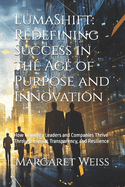 LumaShift: Redefining Success in the Age of Purpose and Innovation: How Visionary Leaders and Companies Thrive Through Impact, Transparency, and Resilience
