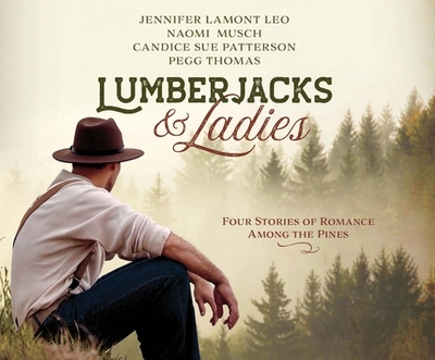 Lumberjacks & Ladies: 4 Historical Stories of Romance Among the Pines - Leo, Jennifer Lamont, and Musch, Naomi, and Patterson, Candice Sue