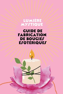 Lumi?re mystique: Guide de Fabrication de Bougies ?sot?riques - Saura