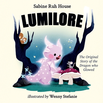 Lumilore: The Original Story of the Dragon who Glowed - Wright, Sam (Editor), and House, Sabine Ruh