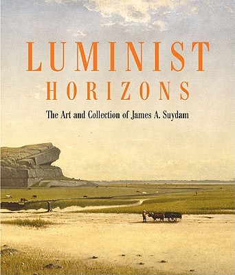 Luminist Horizons: The Art and Collection of James A. Suydam - Manthorne, Katherine, and Mitchell, Mark Desaussure, and Blaugrund, Annette, Ph.D. (Introduction by)