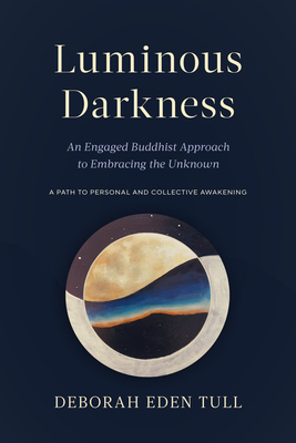 Luminous Darkness: An Engaged Buddhist Approach to Embracing the Unknown - Tull, Deborah Eden