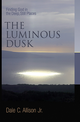 Luminous Dusk: Finding God in the Deep, Still Places - Allison, Dale C
