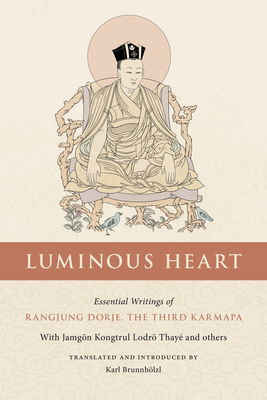 Luminous Heart: Essential Writings of Rangjung Dorje, the Third Karmapa - The Third Karmapa, and Kongtrul Lodro Taye, Jamgon, and Brunnhlzl, Karl (Translated by)