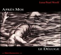 Luna Pearl Woolf: Aprs Moi, Le Dluge - Julieanne Klein (soprano); Matt Haimovitz (cello); Michiel Schrey (tenor); Ensemble Contemporain Montral+ (choir, chorus);...