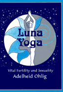 Luna Yoga: Vital Fertility and Sexuality - Ohlig, Adelheid, and Liebenstein, Meret (Translated by), and Noble, Vicki (Designer)