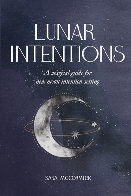 Lunar Intentions: A Magical Guide for New Moon Intention Setting - McCormick, Sara