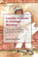 Lunatic Asylums in Colonial Bombay: Shackled Bodies, Unchained Minds