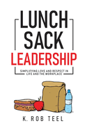 Lunch Sack Leadership: Simplifying Love and Respect in Life and the Workplace