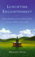 Lunchtime Enlightenment: Modern Meditations to Free the Mind and Unleash the Spirit--At Work, at Home, at Play