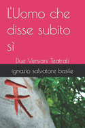 L'Uomo che disse subito s?: Due Versioni Teatrali