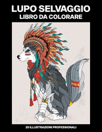 Lupo Selvaggio Libro da Colorare: Libro da Colorare per Adolescenti e Adulti con Incredibili Lupo Disegni