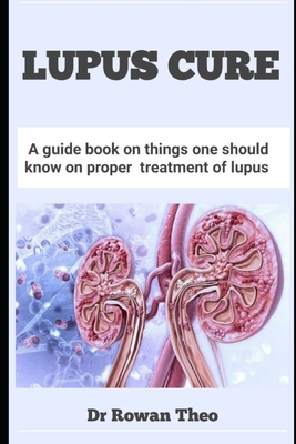 Lupus Cure: A guide book on things one should know on proper treatment of lupus - Theo, Rowan, Dr.