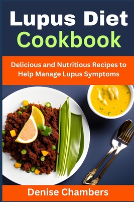 Lupus Diet Cookbook: Delicious and Nutritious Recipes to Help Manage Lupus Symptoms - Chambers, Denise