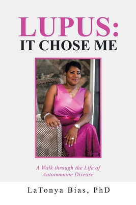 Lupus: It Chose Me: A Walk Through the Life of Autoimmune Disease - Bias, Latonya, PhD