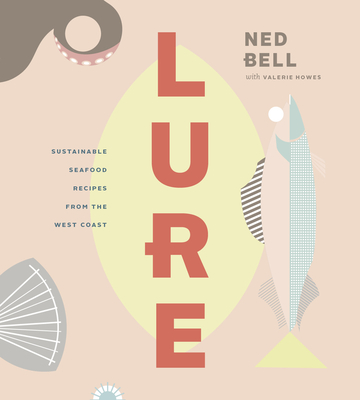 Lure: Healthy, Sustainable Seafood Recipes from the West Coast - Bell, Ned, and Howes