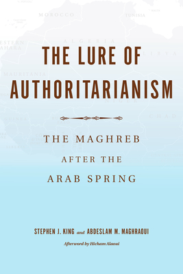 Lure of Authoritarianism: The Maghreb After the Arab Spring - Alaoui, Hicham (Afterword by), and King, Stephen J (Editor), and Maghraoui, Abdeslam M (Editor)