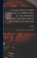 L'Usage Des Globes Celestes Et Terrestres, Et Des Spheres, Suivant Les Differens Systemes Du Monde; Pr?ced? d'Un Trait? de Cosmographie