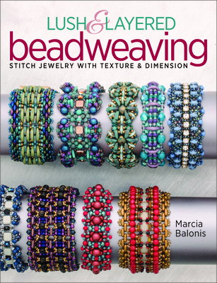Lush & Layered Beadweaving: Stitch Jewelry with Textures & Dimension - Balonis, Marcia L
