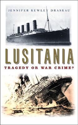 Lusitania: Tragedy or War Crime? - Kewley Draskau, Jennifer