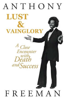 Lust & Vainglory: A Close Encounter with Death and Success - Freeman, Anthony