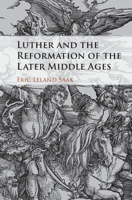 Luther and the Reformation of the Later Middle Ages - Saak, Eric Leland