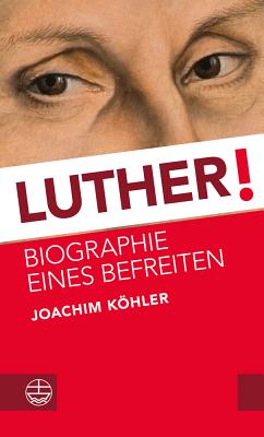 Luther!: Biographie Eines Befreiten - Kohler, Joachim