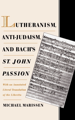 Lutheranism, Anti-Judaism, and Bach's St. John Passion: With an Annotated Literal Translation of the Libretto - Marissen, Michael