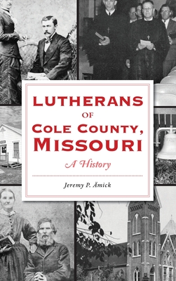 Lutherans of Cole County, Missouri: A History - Amick, Jeremy