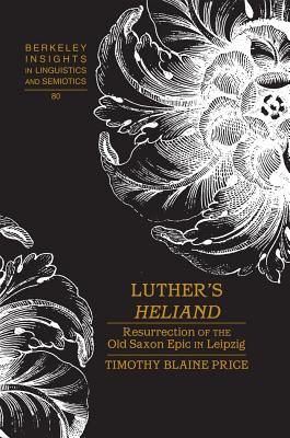 Luther's Heliand: Resurrection of the Old Saxon Epic in Leipzig - Rauch, Irmengard, and Price, Timothy Blaine